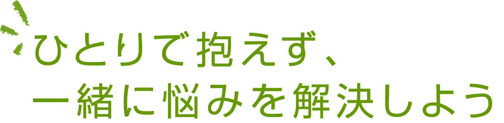 ひとりで抱えず、一緒に悩みを解決しよう